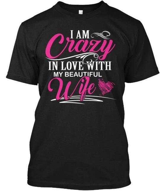 Love Beautifull Wife I Am Crazy In With My Beautiful T shirt Made in USA S-5XL 3XL