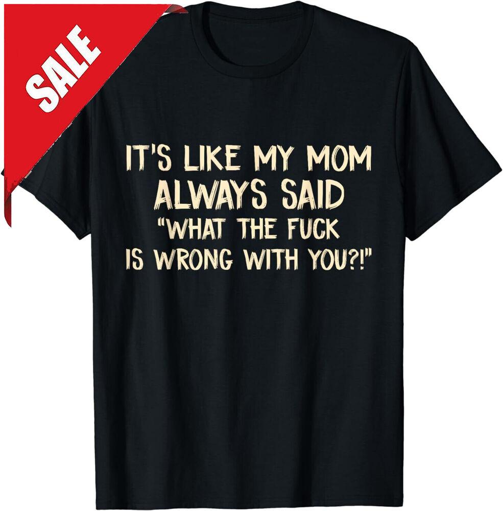 NEW It s Like My Mom Always Said What The F Is Wrong With You Best T-Shirt Unisex T-Shirt XL