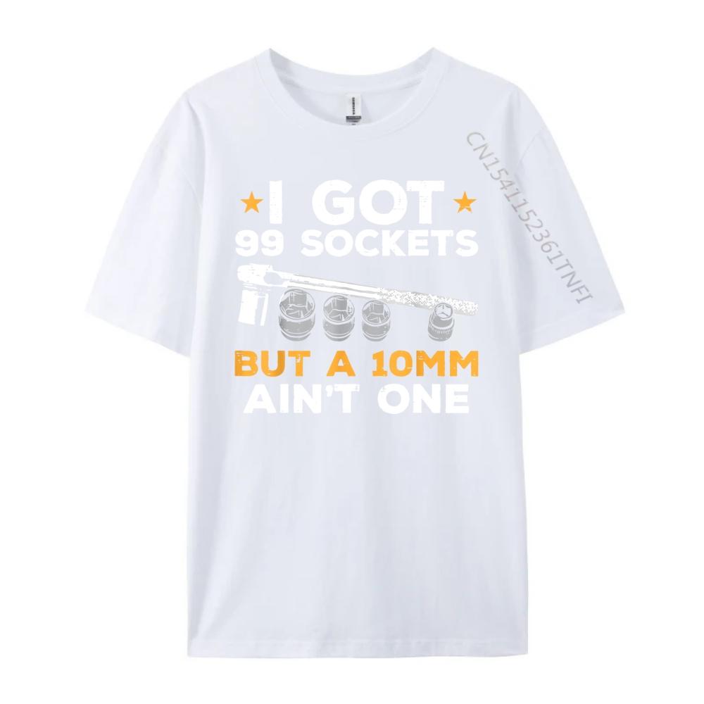 I Got 99 Sockets 10mm Aint One Funny Car Mechanic Garage Men Graphic T Shirts Men Sale Printed On