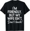 I'm Friendly But My Wife Isn't Don't Touch Funny Husband T-Shirt