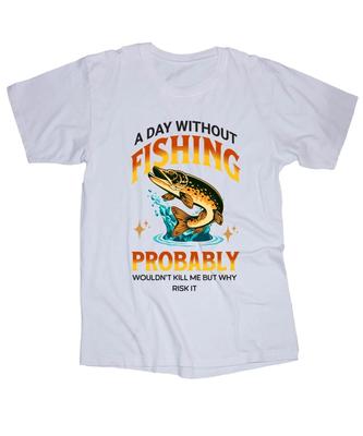A Day Without Fishing... Bass, Trout, Crappie, Walleye White or Black T-shirt