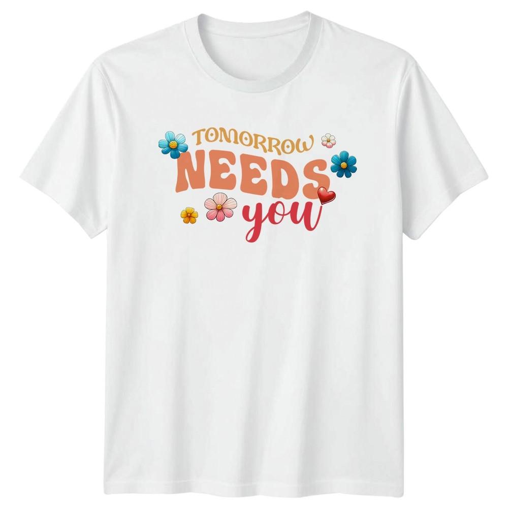 Tomorrow Needs You Unisexs TShirt Floral Design Inspirational Birthday Gift S