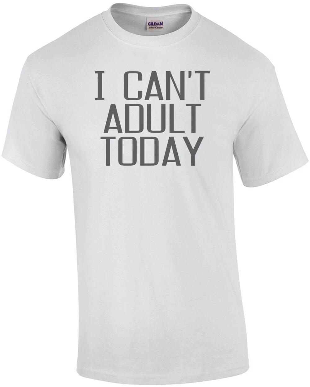 I Can t Adult Today Shirt S