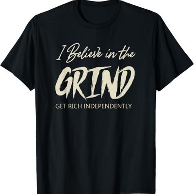 Mens I BELIEVE IN THE GRIND GET RICH INDEPENDENTLY QUOTE T-Shirt