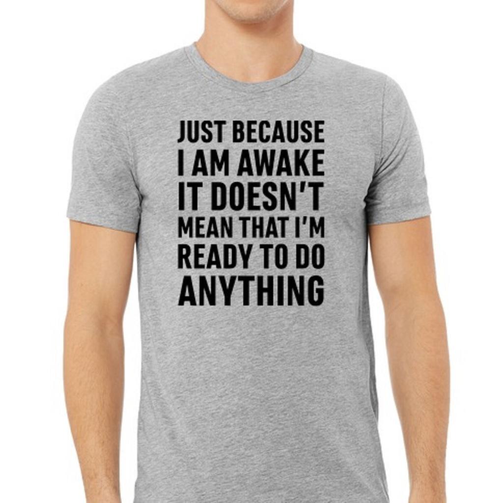 Just because I am awake doesn't mean I want to do anything funny T-Shirt Mens Womens Tees Top Tee