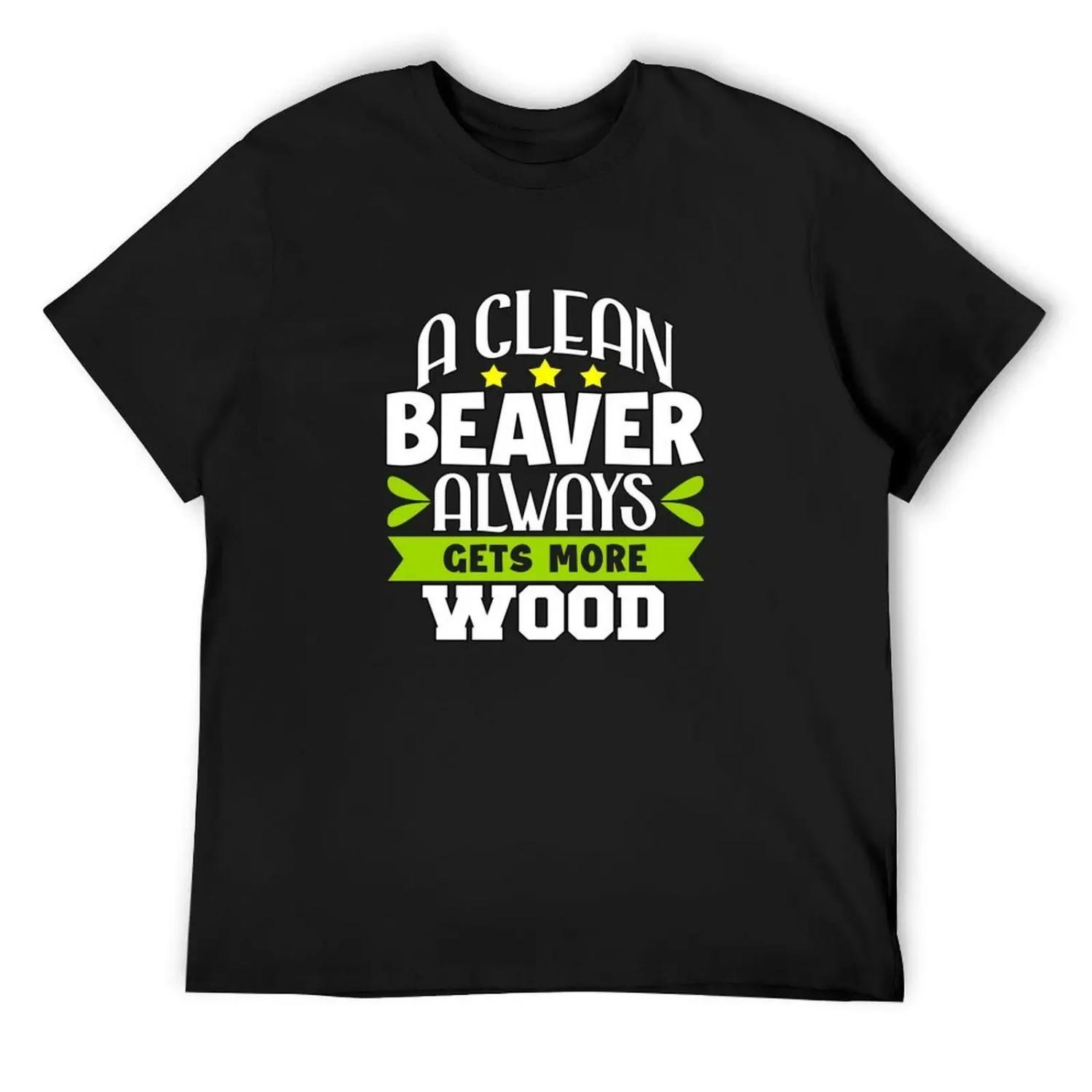Funny Sarcastic Saying A Clean Beaver Always Gets More Wood T-Shirt valentines boutique clothes customs mens designer t shirt S
