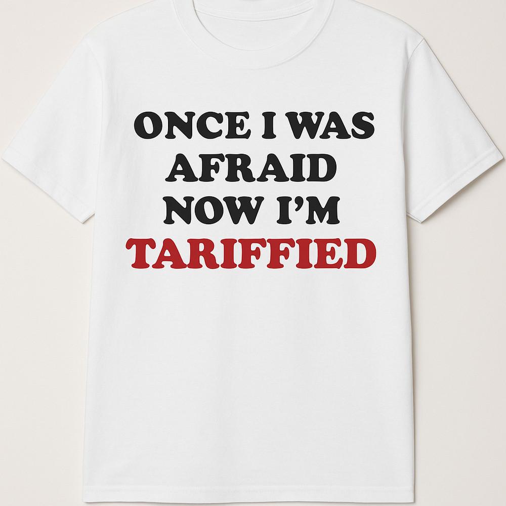 Once I was afraid now I am Tariffied T shirt tee Tariff