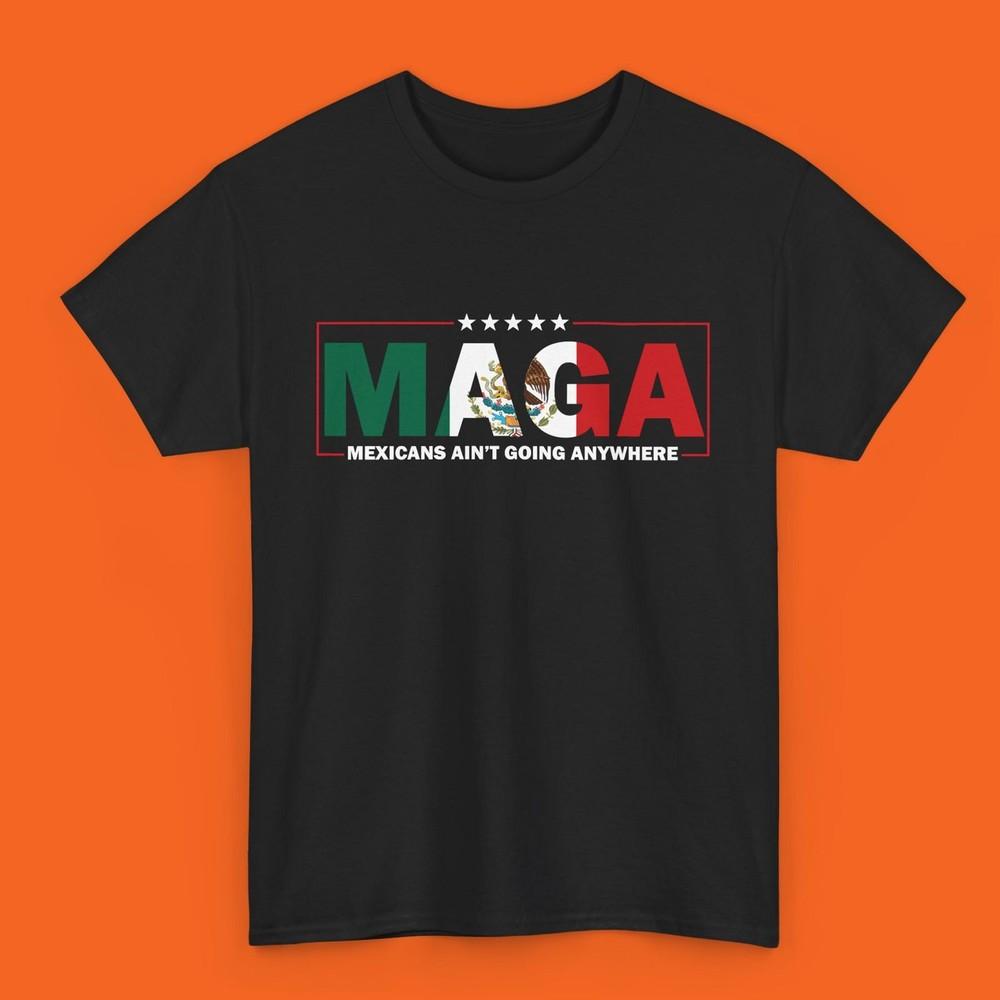 MAGA Mexicans Ain t Going Anywhere Immigration Shirt Statement Tee Activist Huma Unisex T-Shirt S