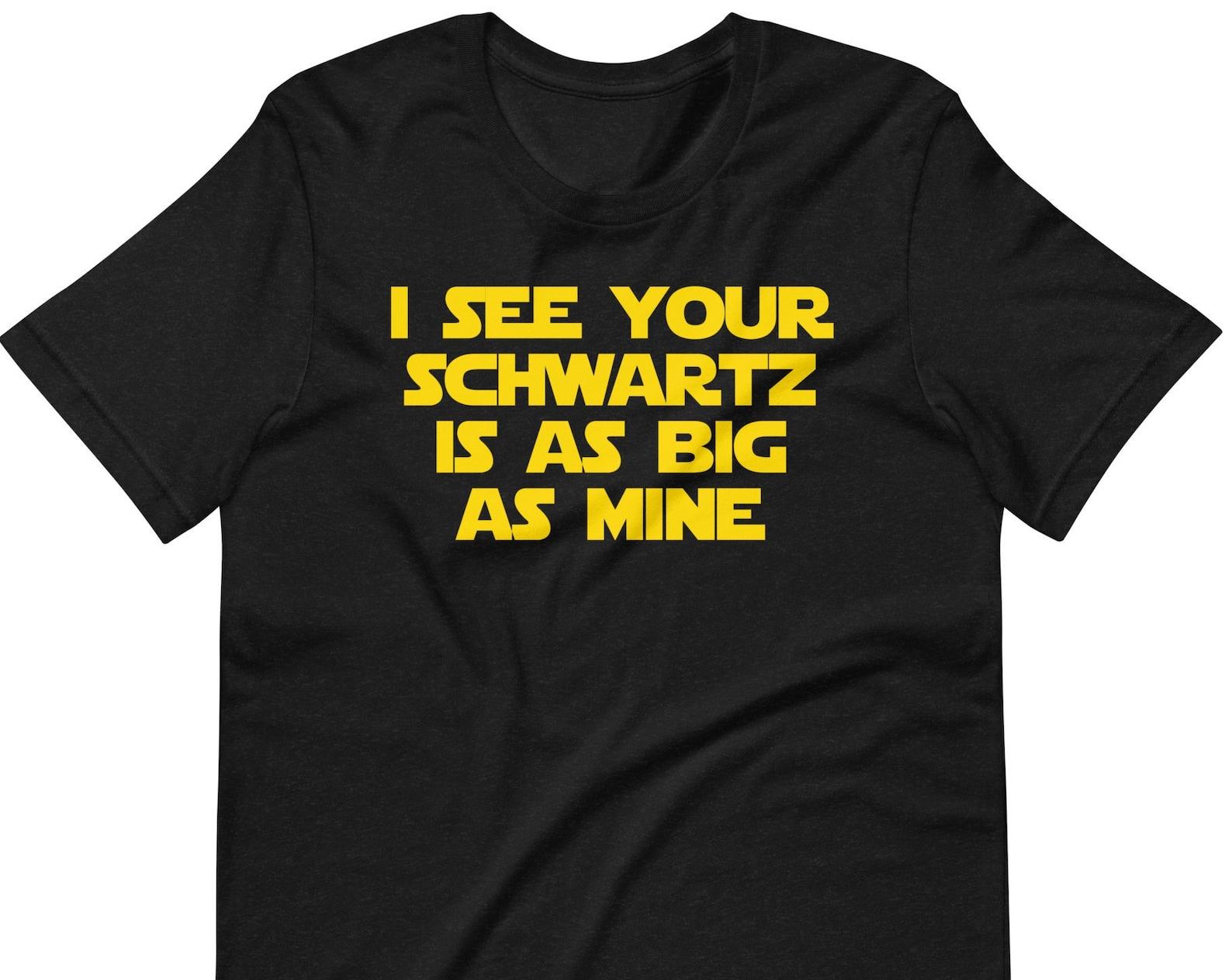 I See Your Schwartz Is As Big As Mine - Unisex T-Shirt 4XL