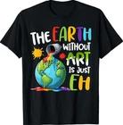 Earth Without Art Is Just Eh Artist Art Teacher T-Shirt XL