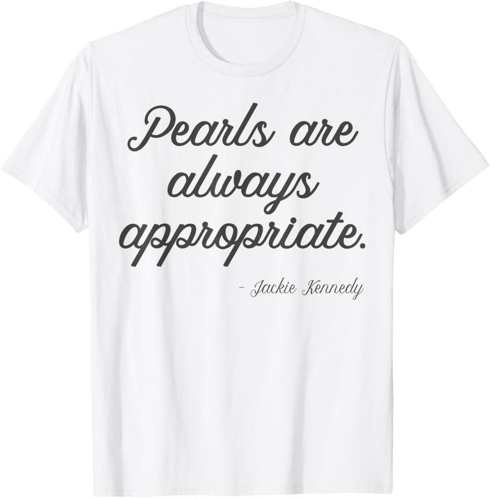 Pearls are always appropriate jackie kennedy TShirt Unisex T-Shirt XXXXL