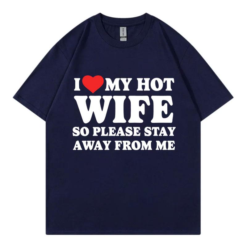 I Love My Hot Wife So Plese Stay Away From Me Funny Meme Tshirt High Quality Fashion Oversized Tshirts Unisex Cotton T Shirt