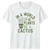 In A World Of Plants Be A Cactus Succulents Plants Unisexs TShirt Unisexs Tee