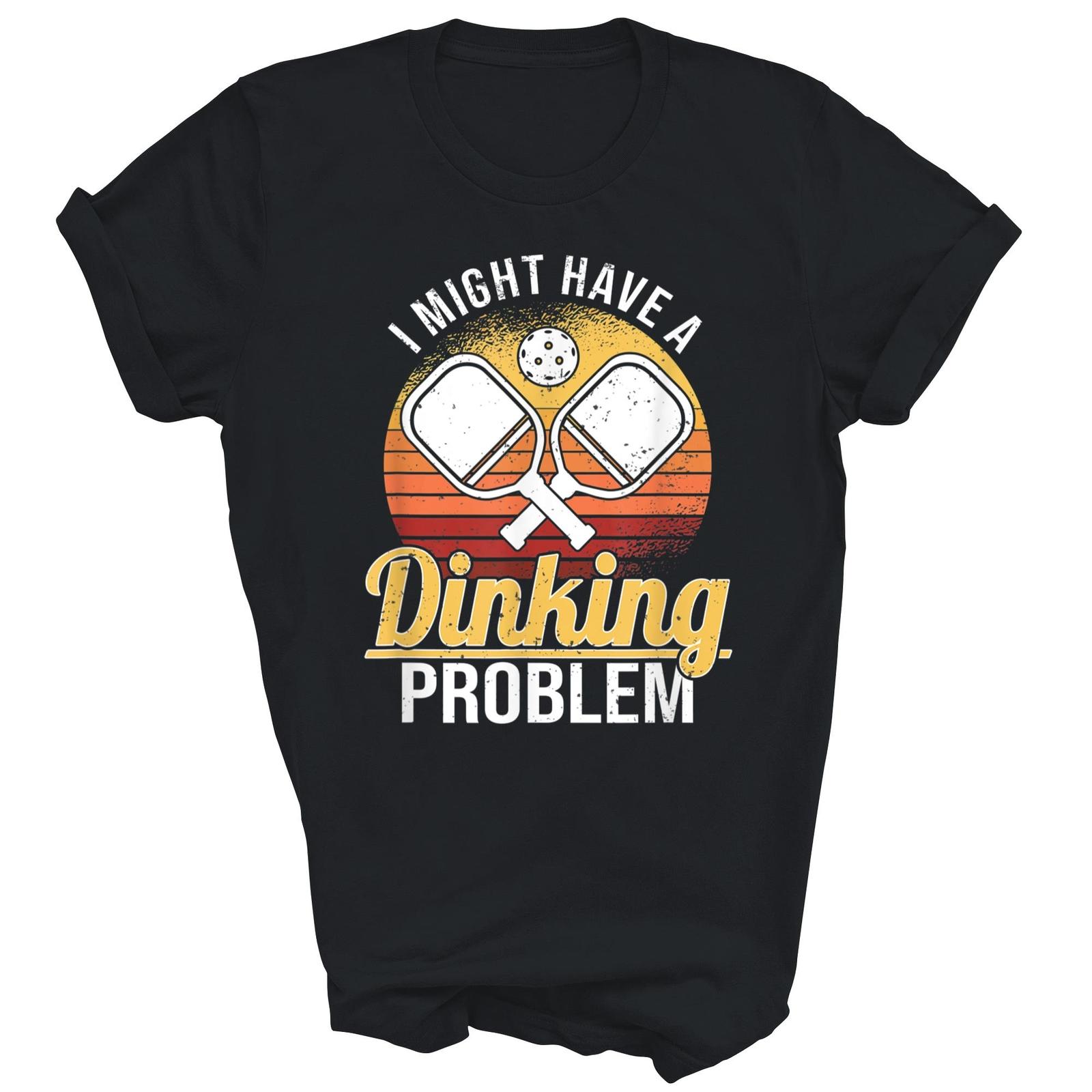 I Have A Dinking Problem Funny Pickleball Player Shirt Gift Women Men Unisex T-Shirt S