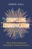 The Compelling Communication : Writing, Public Speaking and Storytelling for Professional Success Book