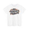 My Husband's Problem Funny Wife Humorous Marriage Quote Unisex T-Shirt