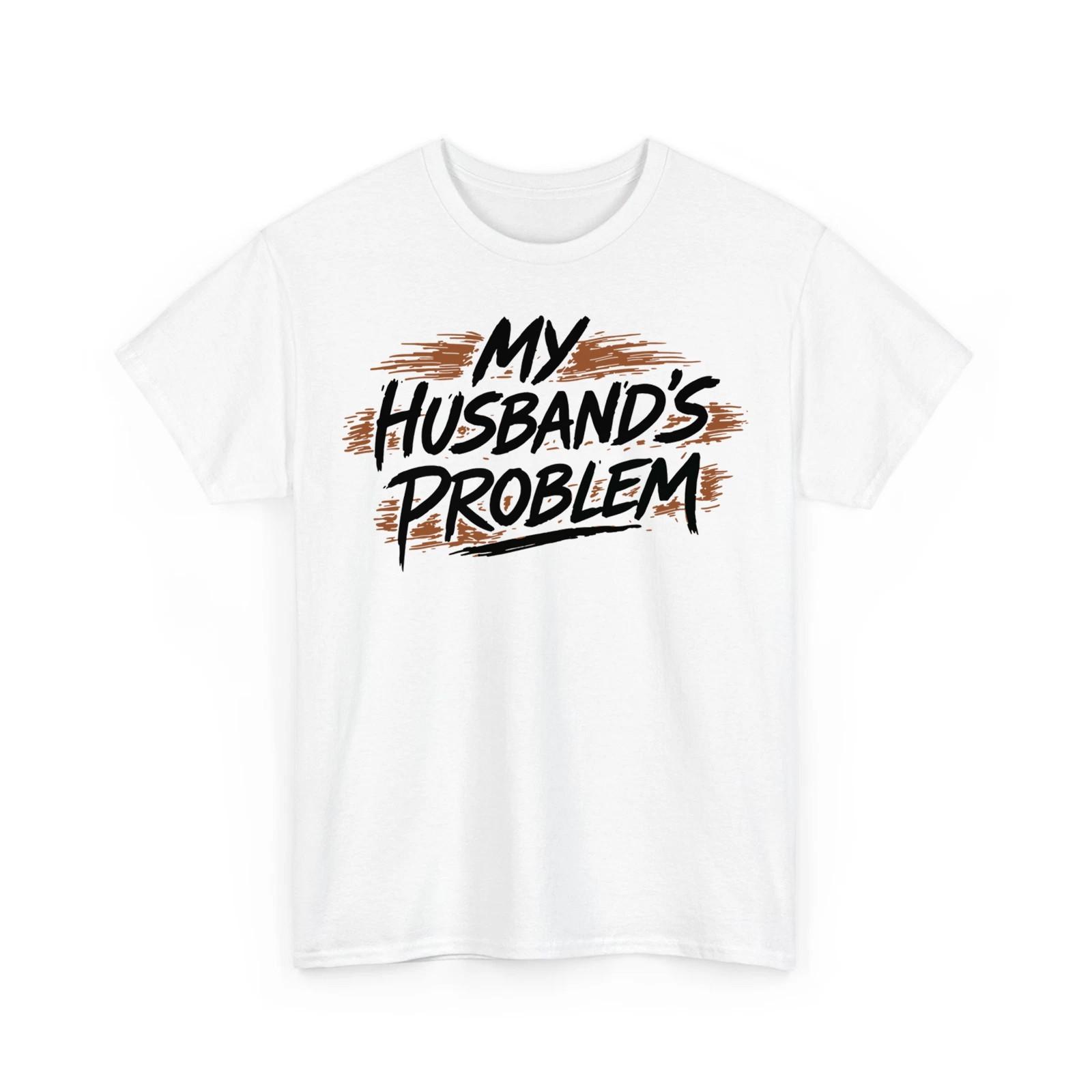 My Husband s Problem Funny Wife Humorous Marriage Quote Unisex T-Shirt S разноцветный