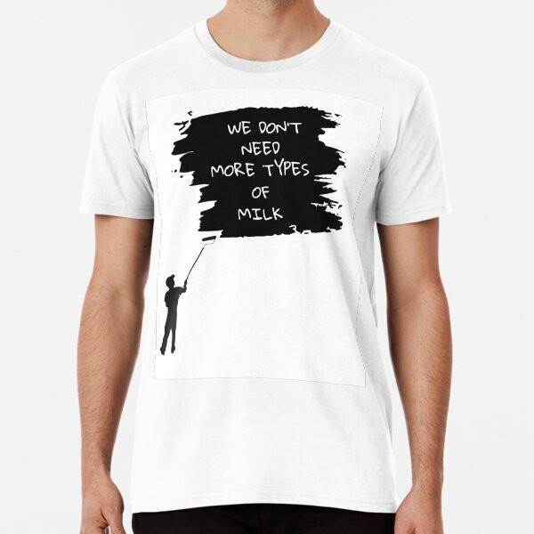 We Don't Need More Types of Milk S To 5XL Made In the AU/USA T-Shirt