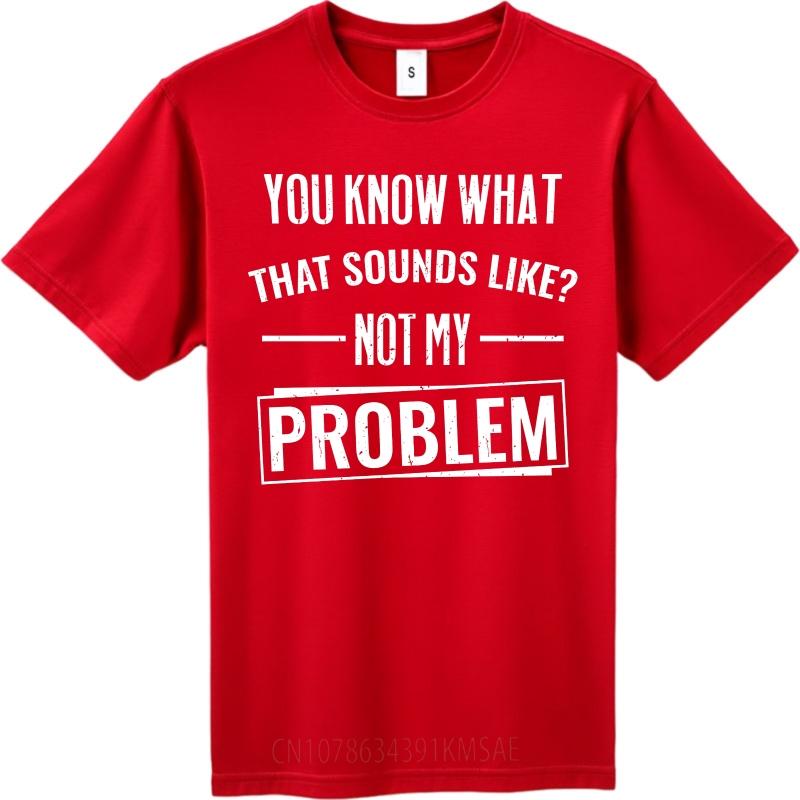Hiphop For Man Summer T Shirt You Know What That Sounds Like Not My Problem Short Sleeve Breathable O Neck For Man Tshirt