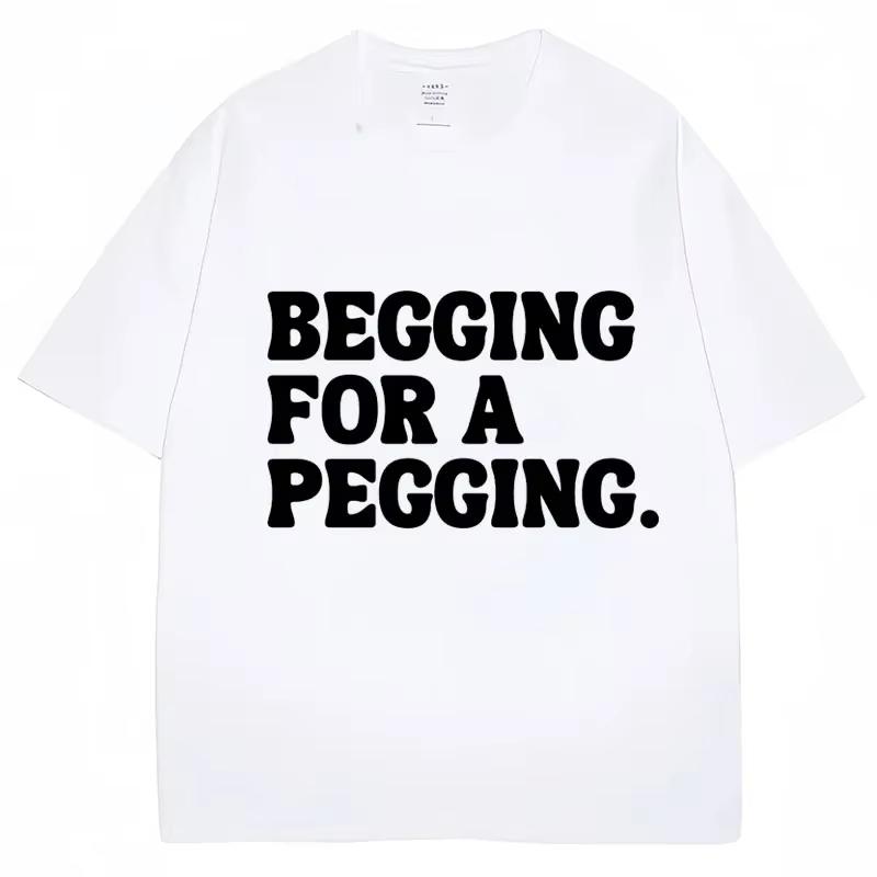 Begging for A Pegging Funny Letter Print Tshirt Spring Summer Soft T Shirts Casual Tshirt Streetwear Unisex