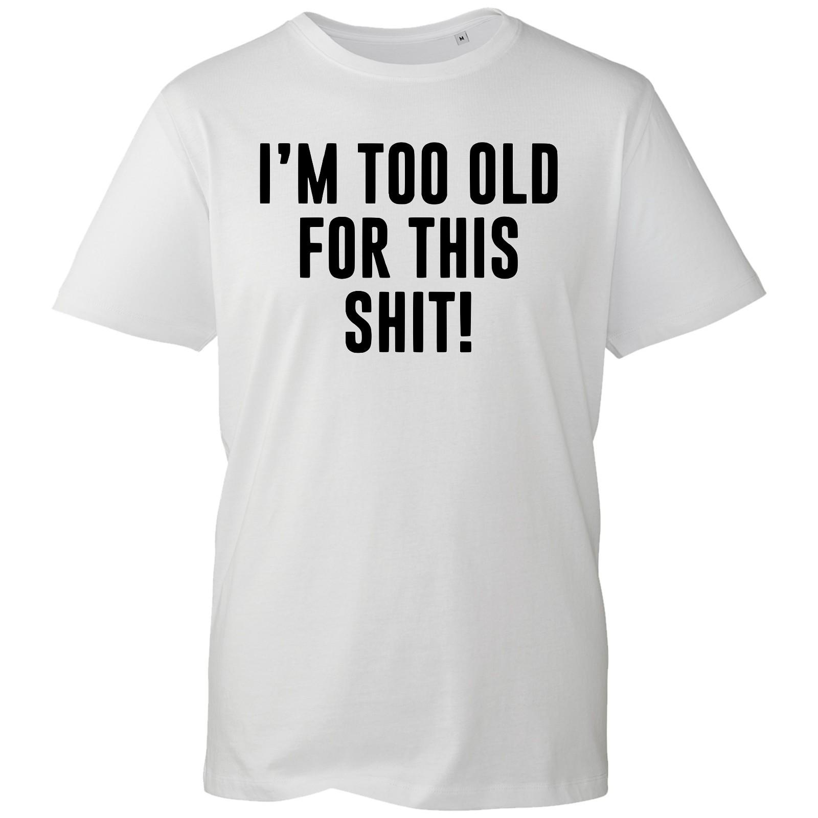 I m Too Old For This Sh*t T-Shirt, Funny Sarcastic Naughty Rude Joke Unisex Tee XL