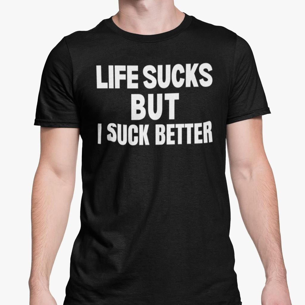 Life Sucks But I Suck Better T Shirt Rude Adult Humour Shit Shirt Offensive Slag Funny Novelty Present Friend Banter Joke Gift