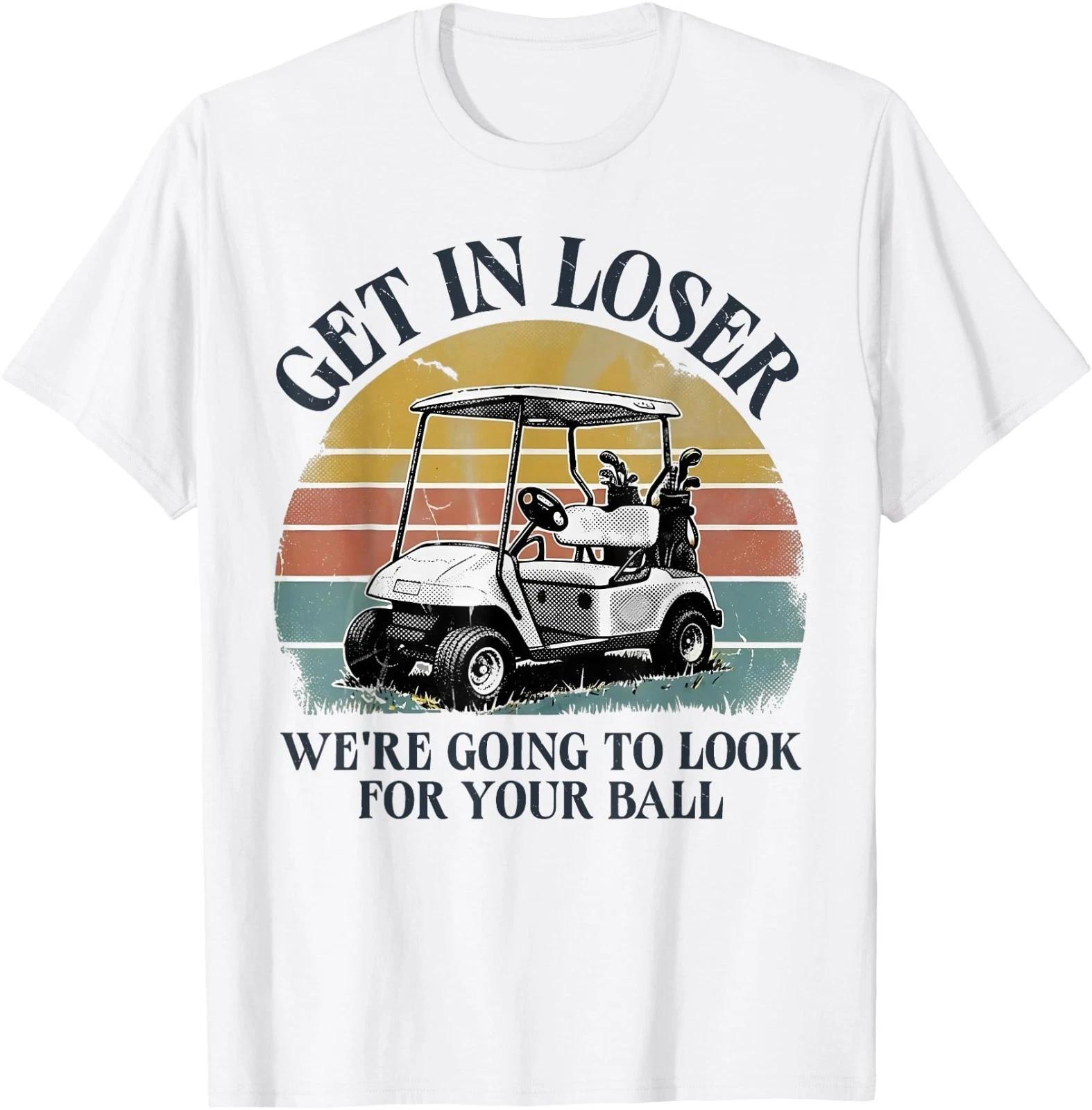Get in Loser We re Going to Look for Your Ball T-Shirt S
