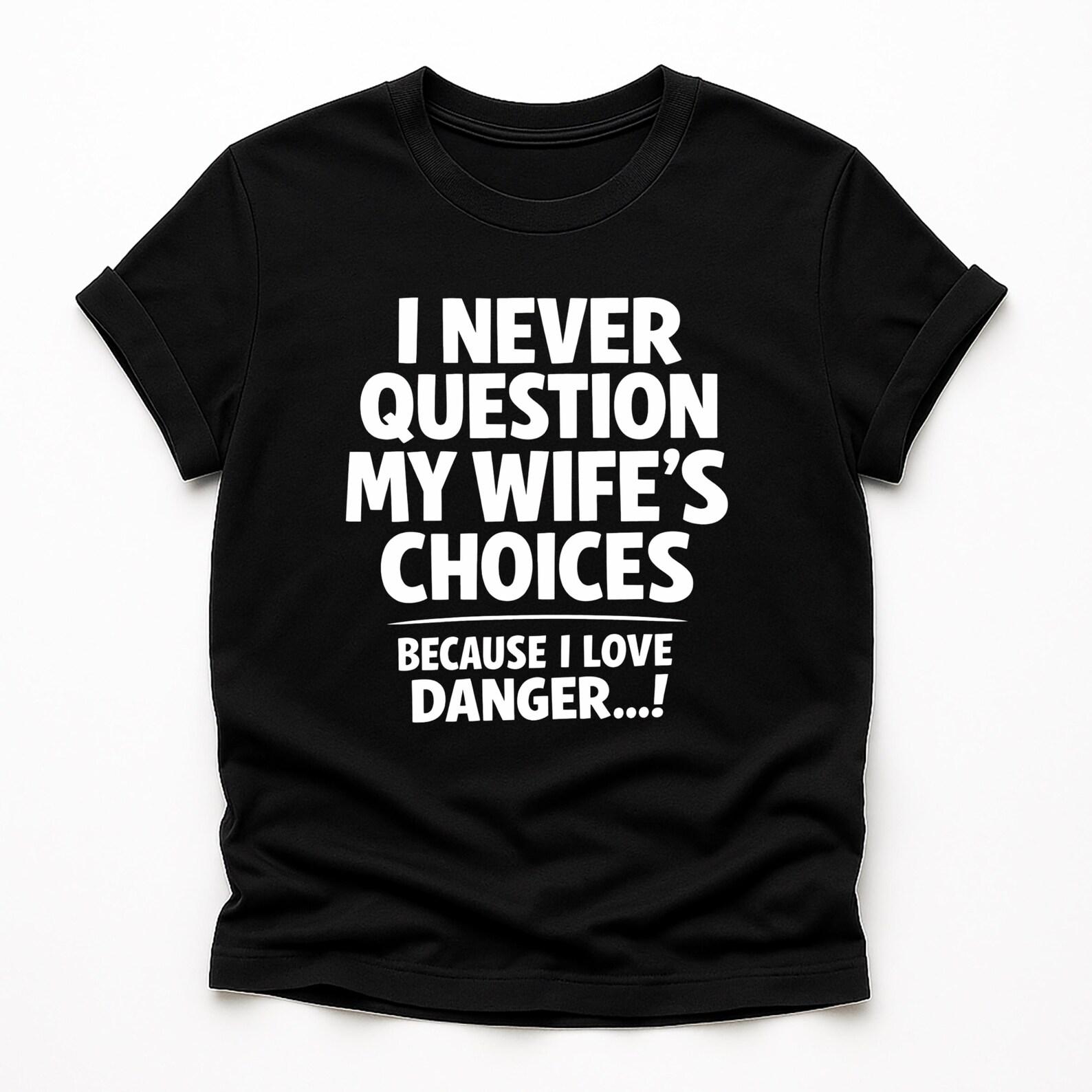 I Never Question My Wife’s Choices Because I Love Danger Shirt | Funny Husband Tee | Marriage Humor Gift for Men M
