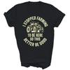 I Stopped Farming To Be Here Funny Tractor Farmer T Shirt