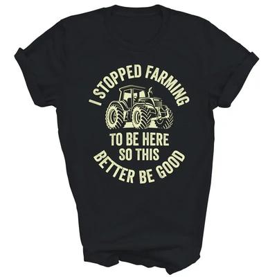 I Stopped Farming To Be Here Funny Tractor Farmer T Shirt