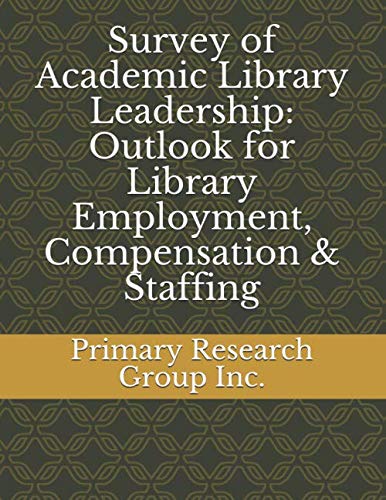 Survey of Academic Library Leadership: Outlook for Library Employment, Compensation & Staffing