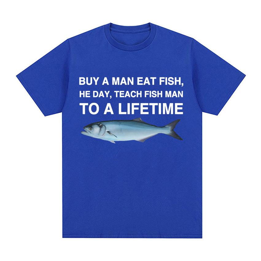 Buy A Man Eat Fish He Day Teach Fish Man To A Lifetime Funny Meme T Shirt Unisex Fashion Retro Tshirt Men Cotton Oversized Tees