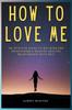 Kniha How To Love Me : An Intuitive Guide To Building And Maintaining A Healthy Relationship With Self
