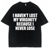 I Haven't Lost My Virginity Because I Never Lose Funny T Shirt Humor Joke Men Women Novelty T-shirts Loose Cotton Casual T-shirt