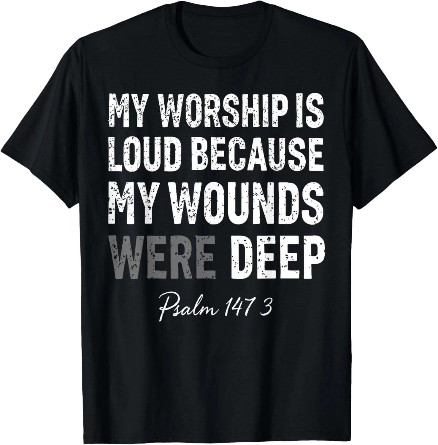 My Worship is Loud Because My Wounds were Deep Psalm 147 3 Gift Unisex T-Shirt S