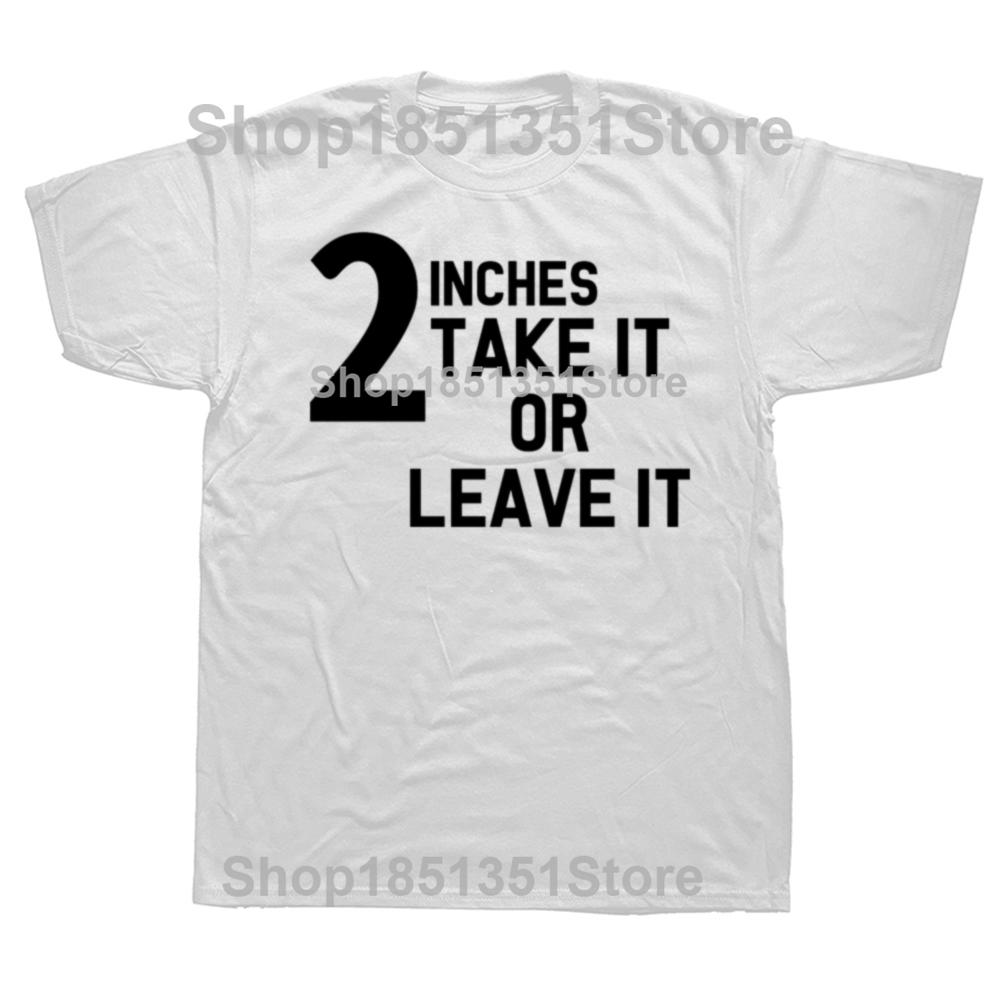 Funny 2 Inches Take It Or Leave Graphic T Shirts Men Women Cotton Humor Streetwear Tee Shirt Short Sleeve Unisex Loose Clothing