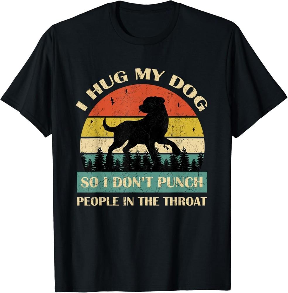 

I Hug My Dog So I Don_t Punch People In The Throat Funny Gift Unisex T-Shirt S