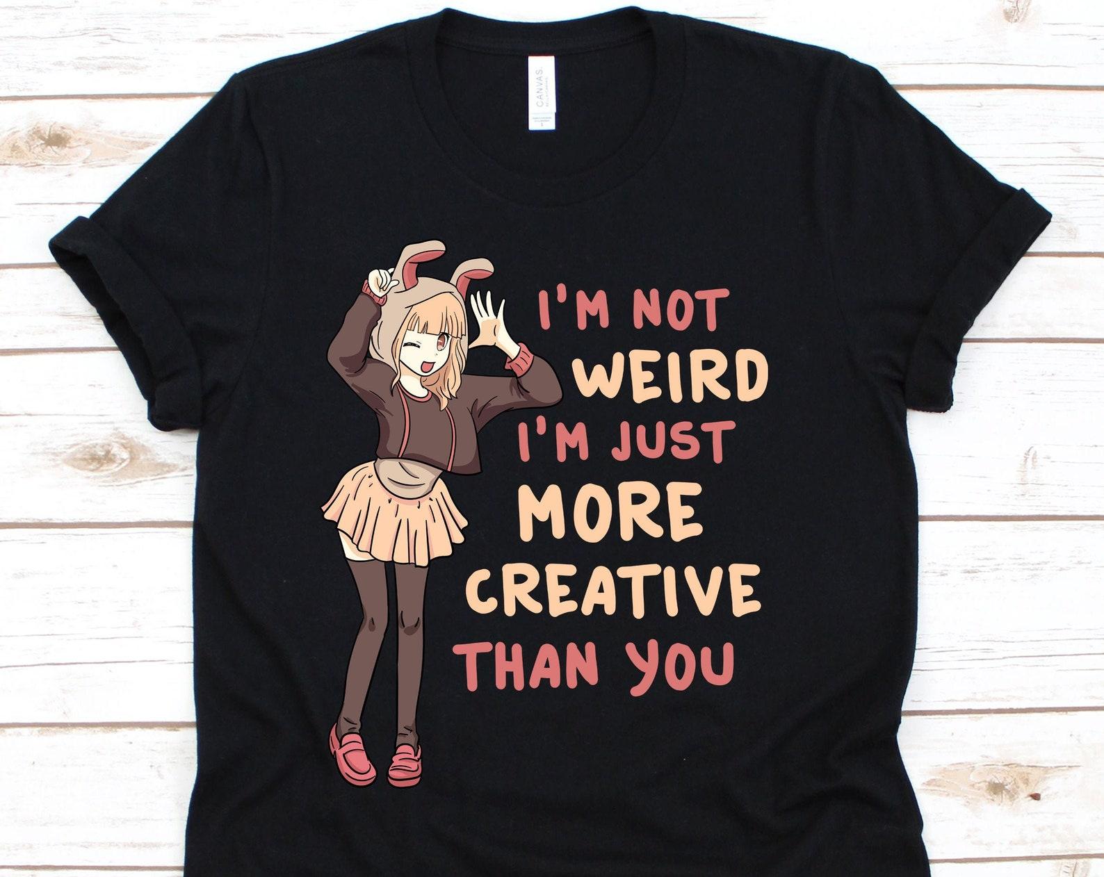 I m Not Weird I m Just More Creative Than You, Anime Shirt, Anime Gift, Anime Lover, Manga Shirt, Mangaka, Anime Lover Gift 3XL