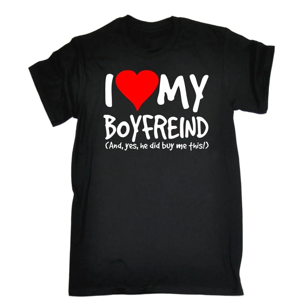 I Love My Boyfriend Yes He Bought Me This Men TShirt Girlfriend Birthday Gift Summer Short Sleeves Cotton T Shirt