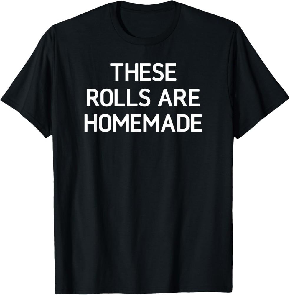 These Rolls Are Homemade, Funny, Jokes, Sarcastic Sayings. T-Shirt Unisex T-Shirt XL