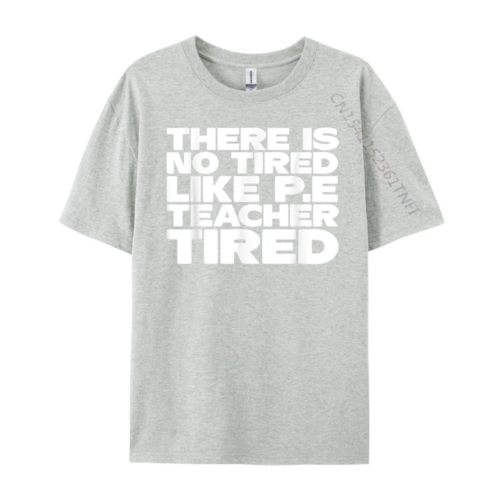 Pe Teacher There Is No Tired Like PE Teacher Tired Blank T Shirt 100 Cotton Luxury Brand Gothic Style