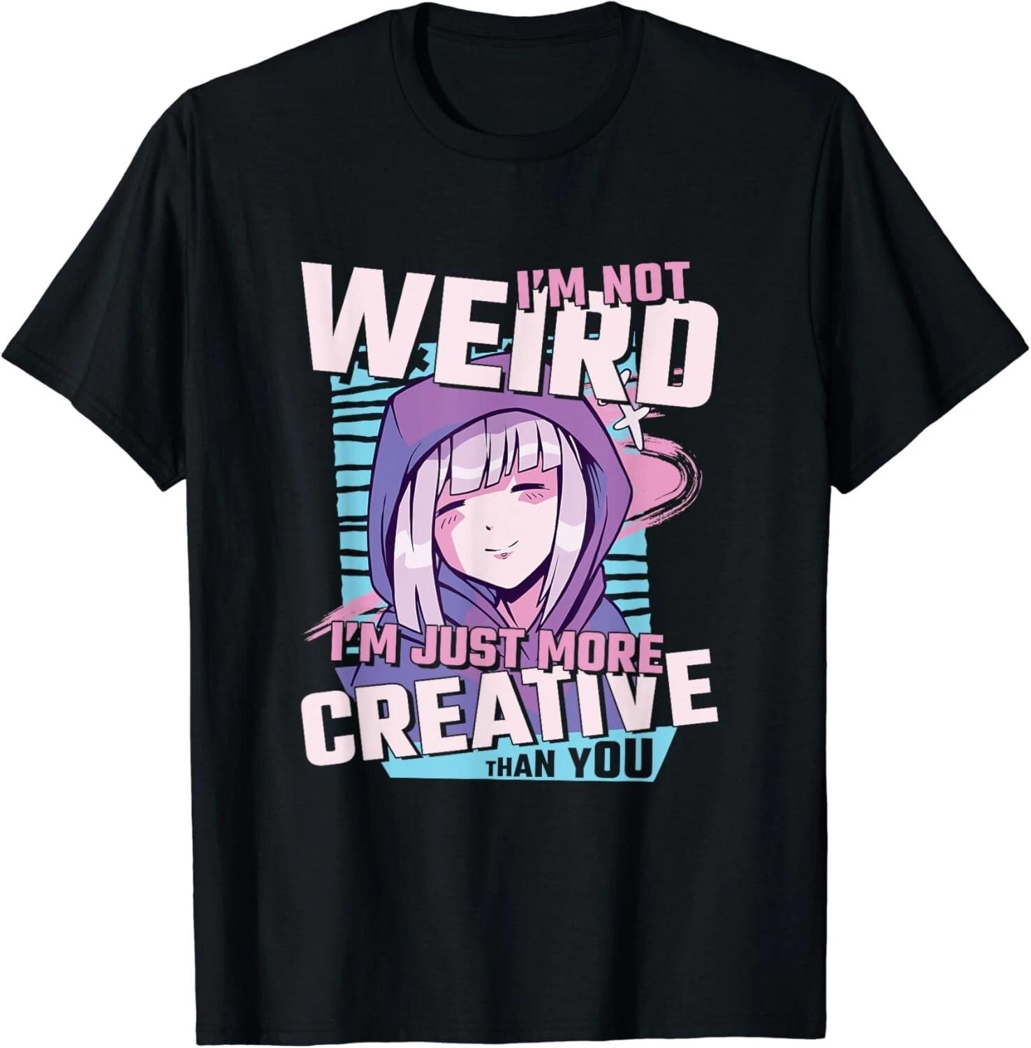 I m Not Weird I m Just More Creative Than You, Anime Gift Unisex T-Shirt S