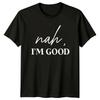 Nah I'm Good Sarcastic Quote T-Shirt Funny Adult Humor Tee