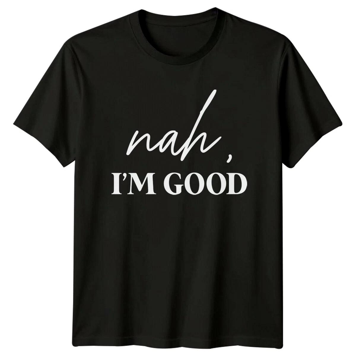 Nah I m Good Sarcastic Quote T-Shirt Funny Adult Humor Tee S