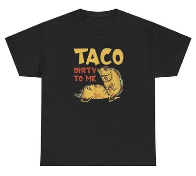 Taco Dirty To Me T Shirt Funny Inappropriate Food Pun Adult Humor Gag Gift Tee