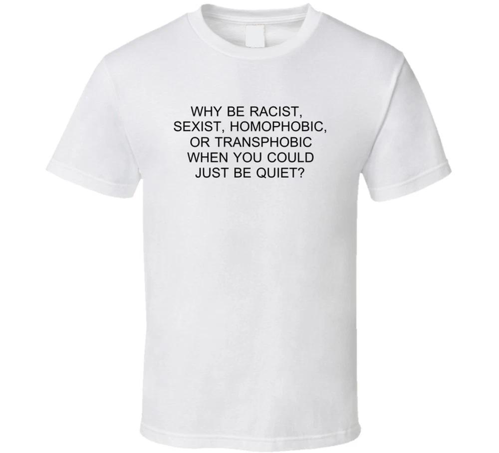 Why Be Racist Sexist Homophobic Or Transphobia When You Could Just Be Quiet T Sh S