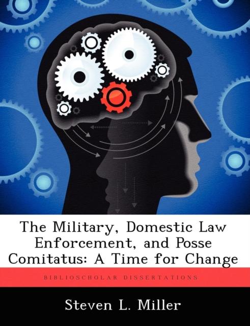 The The Military, Domestic Law Enforcement, and Posse Comitatus : A Time for Change Book
