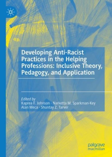 The Developing Anti-Racist Practices In the Helping Professions: Inclusive Theory, Pedagogy, and Application Book