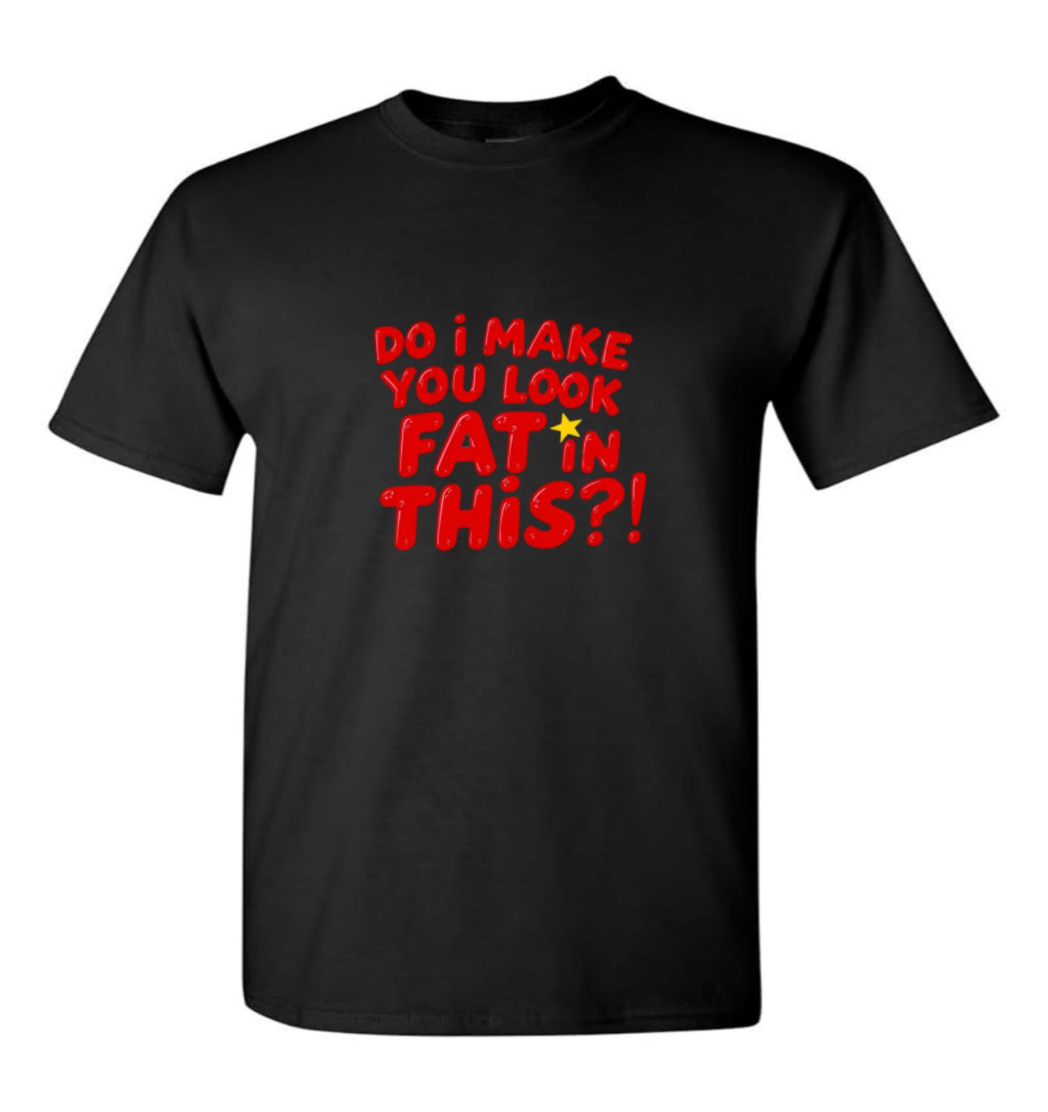 Do I Make You Look Fat In This Novelty T Shirt Funny Christmas Birthday Ideas M