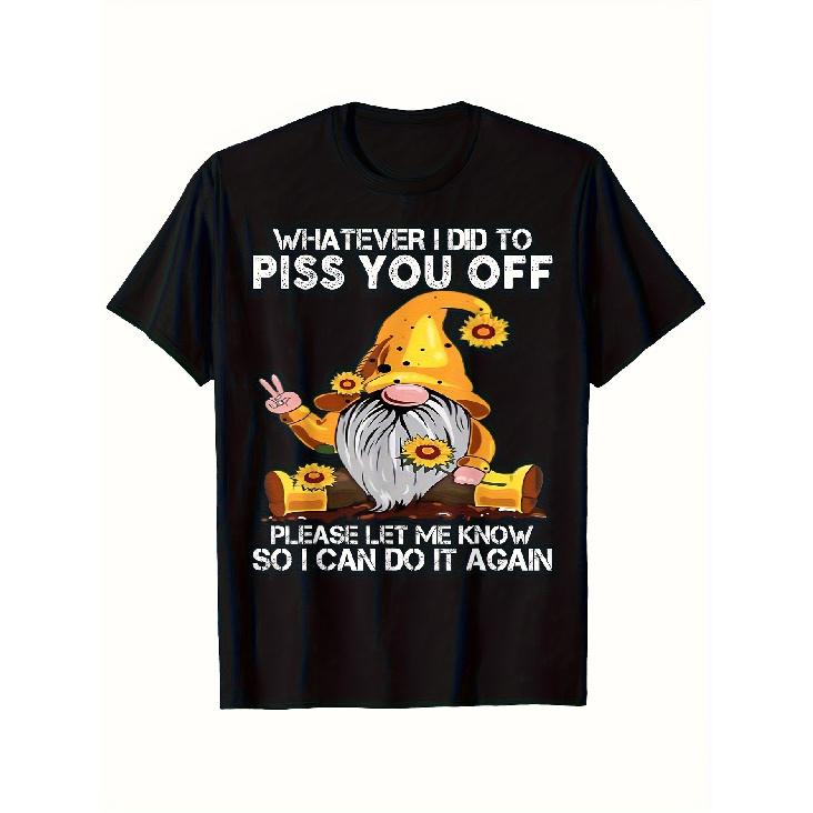 Funny "Whatever I Did to Piss You Off" Gnome Graphic T-Shirt - Unisex Crew Neck Tee Suitable for Men & Women, S-2XL (Black) - Humorous Gift for Dad,